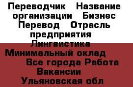 Переводчик › Название организации ­ Бизнес-Перевод › Отрасль предприятия ­ Лингвистика › Минимальный оклад ­ 30 000 - Все города Работа » Вакансии   . Ульяновская обл.